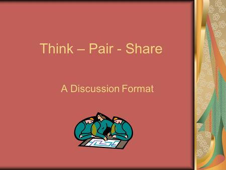 Think – Pair - Share A Discussion Format. Think – Pair - Share What Is It? Think-Pair-Share is a cooperative discussion strategy that gets its name from.