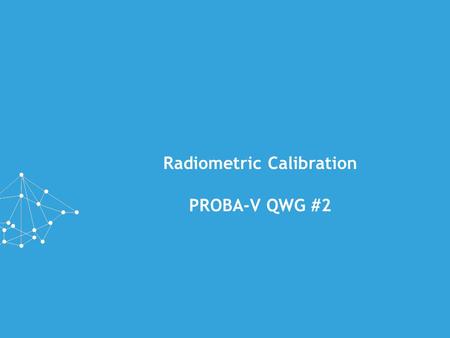 Radiometric Calibration PROBA-V QWG #2. PRESENTATION OUTLINE »Introduction »Stability of PROBA-V »ICP updates since QWG#1 »Outlook »Moon calibration GSICS.