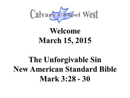 Welcome March 15, 2015 The Unforgivable Sin New American Standard Bible Mark 3:28 - 30.