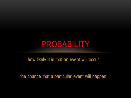 How likely it is that an event will occur the chance that a particular event will happen PROBABILITY.