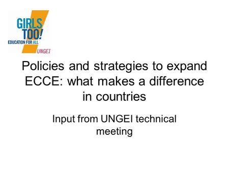 Policies and strategies to expand ECCE: what makes a difference in countries Input from UNGEI technical meeting.