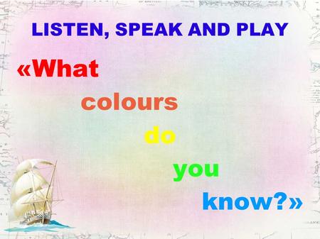 LISTEN, SPEAK AND PLAY «What colours do you know?»