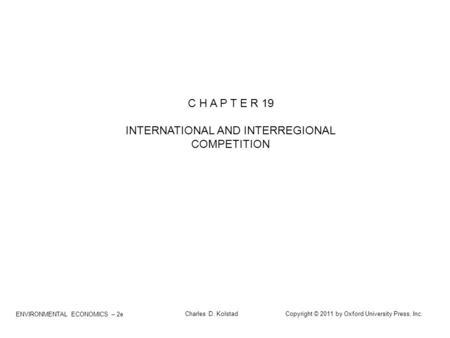ENVIRONMENTAL ECONOMICS – 2e Charles D. Kolstad Copyright © 2011 by Oxford University Press, Inc. C H A P T E R 19 INTERNATIONAL AND INTERREGIONAL COMPETITION.