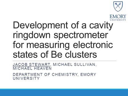 Development of a cavity ringdown spectrometer for measuring electronic states of Be clusters JACOB STEWART, MICHAEL SULLIVAN, MICHAEL HEAVEN DEPARTMENT.