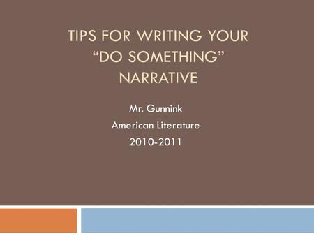 TIPS FOR WRITING YOUR “DO SOMETHING” NARRATIVE Mr. Gunnink American Literature 2010-2011.