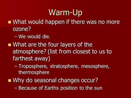 Warm-Up What would happen if there was no more ozone? What would happen if there was no more ozone? –We would die. What are the four layers of the atmosphere?