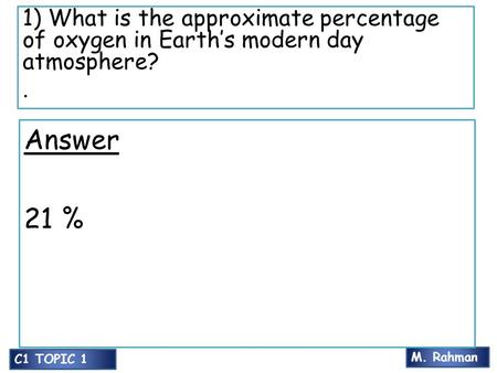 M. Rahman C1 TOPIC 1 1) What is the approximate percentage of oxygen in Earth’s modern day atmosphere?. Answer 21 %