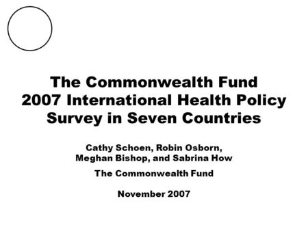 THE COMMONWEALTH FUND The Commonwealth Fund 2007 International Health Policy Survey in Seven Countries Cathy Schoen, Robin Osborn, Meghan Bishop, and Sabrina.