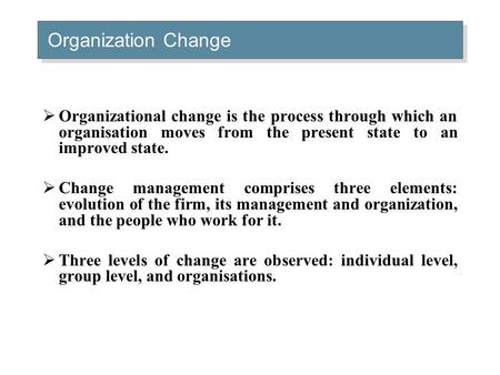 Organization Change  Organizational change is the process through which an organisation moves from the present state to an improved state.  Change management.