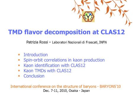 TMD flavor decomposition at CLAS12 Patrizia Rossi - Laboratori Nazionali di Frascati, INFN  Introduction  Spin-orbit correlations in kaon production.