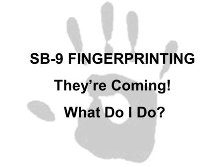 SB-9 FINGERPRINTING They’re Coming! What Do I Do?.