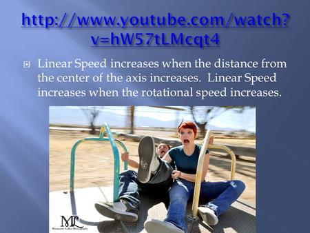  Linear Speed increases when the distance from the center of the axis increases. Linear Speed increases when the rotational speed increases.