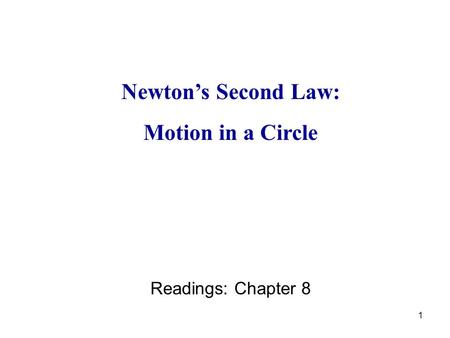 1 Newton’s Second Law: Motion in a Circle Readings: Chapter 8.