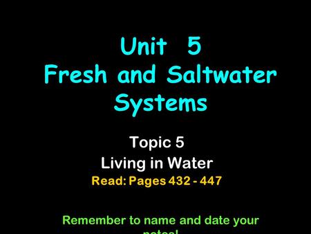 Unit 5 Fresh and Saltwater Systems Topic 5 Living in Water Read: Pages 432 - 447 Remember to name and date your notes!