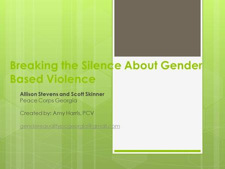 Breaking the Silence About Gender Based Violence Allison Stevens and Scott Skinner Peace Corps Georgia Created by: Amy Harris, PCV