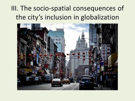 III. The socio-spatial consequences of the city’s inclusion in globalization.