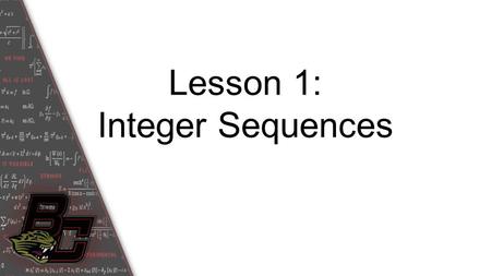 Lesson 1: Integer Sequences. Student Outcome: You will be able to examine sequences and understand the notations used to describe them.