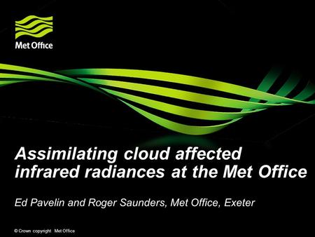 © Crown copyright Met Office Assimilating cloud affected infrared radiances at the Met Office Ed Pavelin and Roger Saunders, Met Office, Exeter.