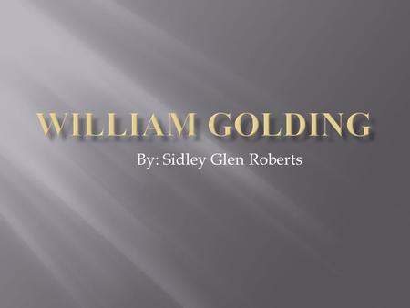 By: Sidley Glen Roberts.  William Gerald Golding was born on the 19 of September 1911 and he died on 19 of June 1993 he was a British novelist, poet,