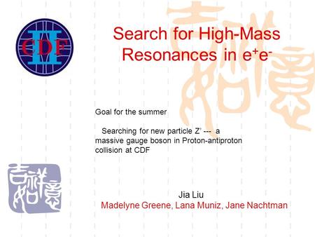 Search for High-Mass Resonances in e + e - Jia Liu Madelyne Greene, Lana Muniz, Jane Nachtman Goal for the summer Searching for new particle Z’ --- a massive.