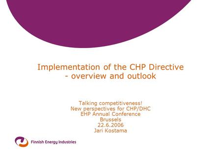 Implementation of the CHP Directive - overview and outlook Talking competitiveness! New perspectives for CHP/DHC EHP Annual Conference Brussels 22.6.2006.