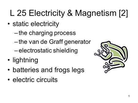 1 L 25 Electricity & Magnetism [2] static electricity –the charging process –the van de Graff generator –electrostatic shielding lightning batteries and.