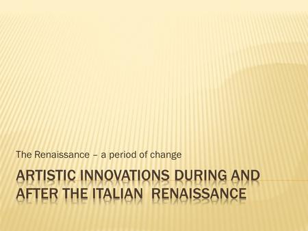 The Renaissance – a period of change.  Painting underwent many changes in subject matter and techniques from the 1400’s  In the spirit of humanism,