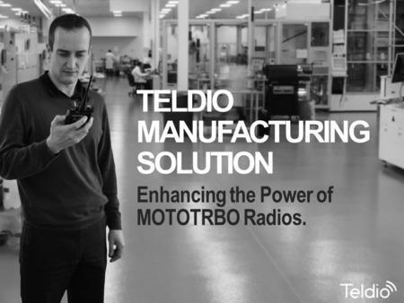 Teldio MANUFACTURING Solution Enhancing the Power of MOTOTRBO Radios.