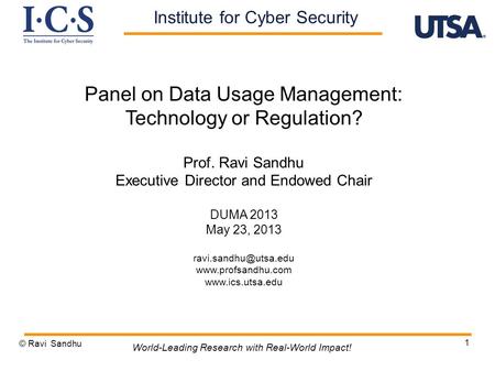 1 Panel on Data Usage Management: Technology or Regulation? Prof. Ravi Sandhu Executive Director and Endowed Chair DUMA 2013 May 23, 2013