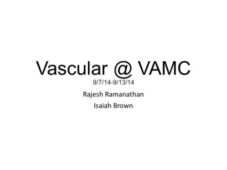 VAMC 9/7/14-9/13/14 Rajesh Ramanathan Isaiah Brown.