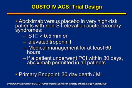 GUSTO IV ACS: Trial Design Abciximab versus placebo in very high-risk patients with non-ST elevation acute coronary syndromes: – ST  > 0.5 mm or – elevated.