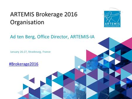 ARTEMIS Brokerage 2016 Organisation Ad ten Berg, Office Director, ARTEMIS-IA January 26-27, Strasbourg, France #Brokerage2016.