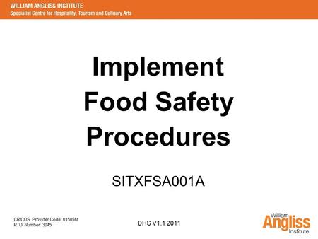 CRICOS Provider Code: 01505M RTO Number: 3045 DHS V1.1 2011 Implement Food Safety Procedures SITXFSA001A.