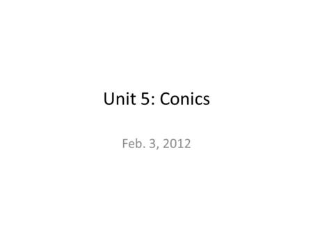 Unit 5: Conics Feb. 3, 2012. What is Conics? This is the short term for conic sections. -Conic Sections include circles, parabolas, ellipses, and hyperbolas.