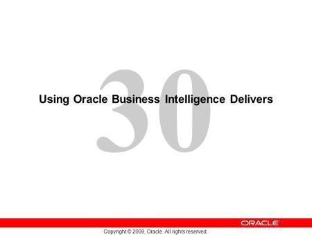 30 Copyright © 2009, Oracle. All rights reserved. Using Oracle Business Intelligence Delivers.