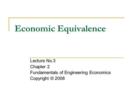 Economic Equivalence Lecture No.3 Chapter 2 Fundamentals of Engineering Economics Copyright © 2008.