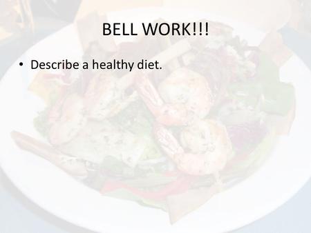 BELL WORK!!! Describe a healthy diet.. Nutrients & the Body.