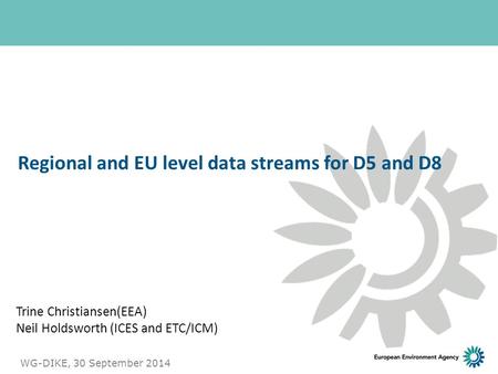 Trine Christiansen(EEA) Neil Holdsworth (ICES and ETC/ICM) Regional and EU level data streams for D5 and D8 WG-DIKE, 30 September 2014 1.