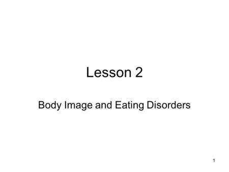 1 Lesson 2 Body Image and Eating Disorders. 2 Your Body Image Body Image –The way you see your body During your teens years your body will change Some.