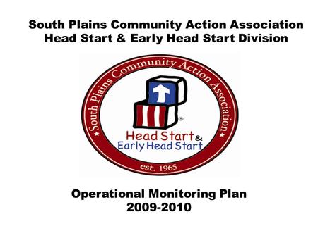 Operational Monitoring Plan 2009-2010 South Plains Community Action Association Head Start & Early Head Start Division.