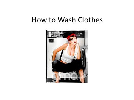How to Wash Clothes. Sort Laundry into Piles Separate darks, whites and colors Separate towels and jeans Don’t wash red with anything but darks Turn your.