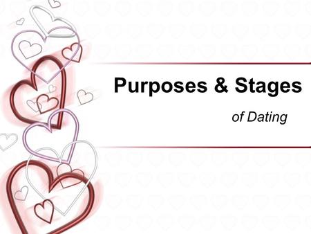 Purposes & Stages of Dating. Purpose of Dating Socialization –To develop appropriate social skills. –To practice getting along with others in different.