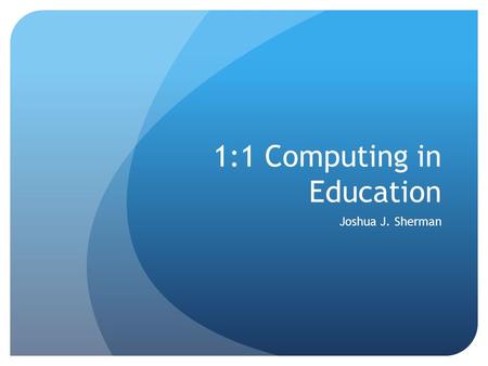 1:1 Computing in Education Joshua J. Sherman. 20 th -Century Learning.