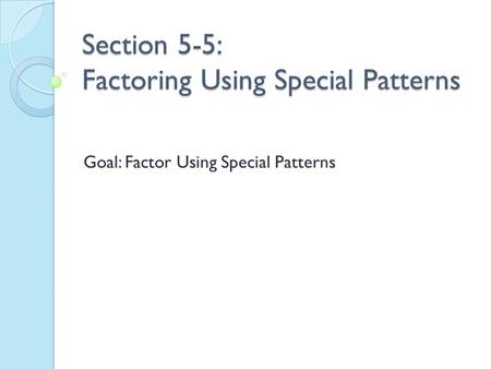 Section 5-5: Factoring Using Special Patterns Goal: Factor Using Special Patterns.
