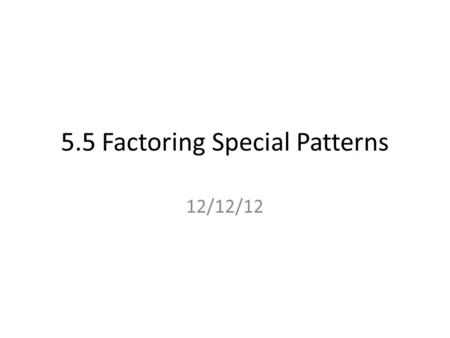 5.5 Factoring Special Patterns 12/12/12. Perfect Squares 11 1 42 2 93 3 164 4 255 5 366 6 49 7 7 648 8 819 9 100 10 121 11 144 12 169 13.
