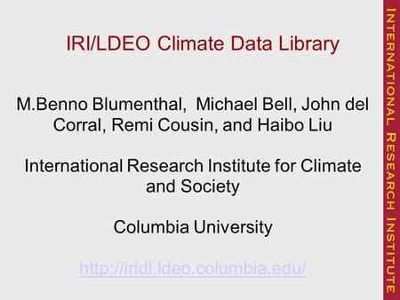 IRI/LDEO Climate Data Library M.Benno Blumenthal, Michael Bell, John del Corral, Remi Cousin, and Haibo Liu International Research Institute for Climate.