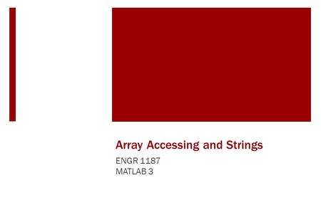 Array Accessing and Strings ENGR 1187 MATLAB 3. Today's Topics  Array Addressing (indexing)  Vector Addressing (indexing)  Matrix Addressing (indexing)