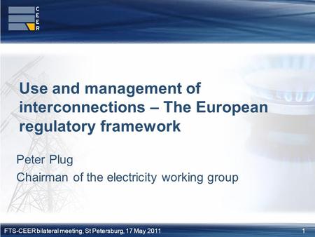 1FTS-CEER bilateral meeting, St Petersburg, 17 May 2011 Peter Plug Chairman of the electricity working group Use and management of interconnections – The.