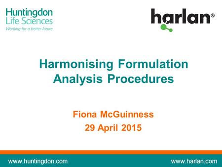 Www.huntingdon.com www.harlan.com Fiona McGuinness 29 April 2015 Harmonising Formulation Analysis Procedures.
