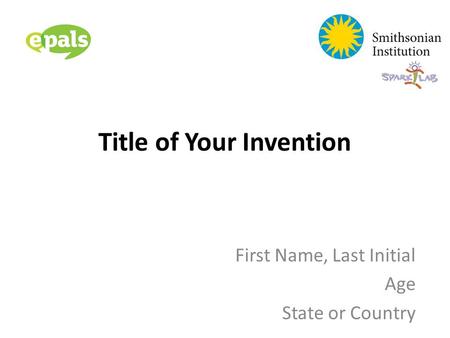 Title of Your Invention First Name, Last Initial Age State or Country.